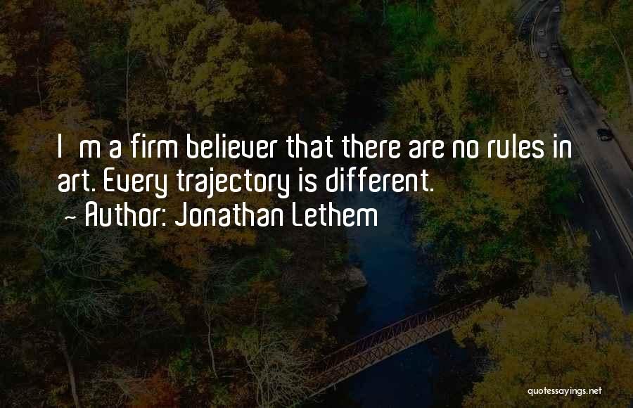 Jonathan Lethem Quotes: I'm A Firm Believer That There Are No Rules In Art. Every Trajectory Is Different.