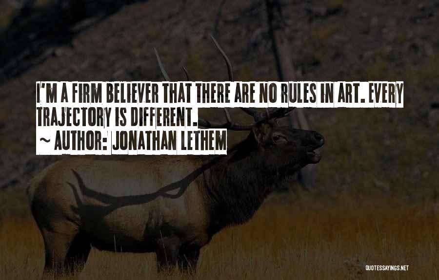 Jonathan Lethem Quotes: I'm A Firm Believer That There Are No Rules In Art. Every Trajectory Is Different.