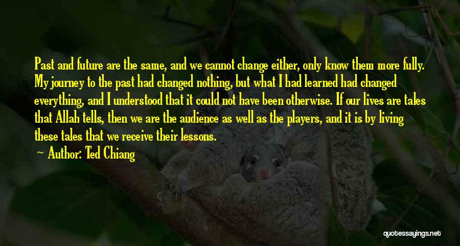 Ted Chiang Quotes: Past And Future Are The Same, And We Cannot Change Either, Only Know Them More Fully. My Journey To The