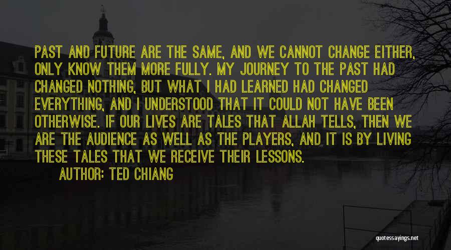 Ted Chiang Quotes: Past And Future Are The Same, And We Cannot Change Either, Only Know Them More Fully. My Journey To The