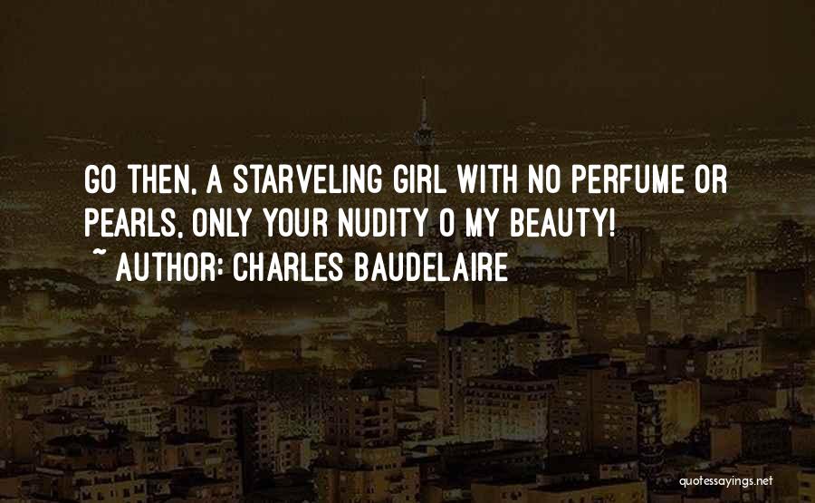 Charles Baudelaire Quotes: Go Then, A Starveling Girl With No Perfume Or Pearls, Only Your Nudity O My Beauty!