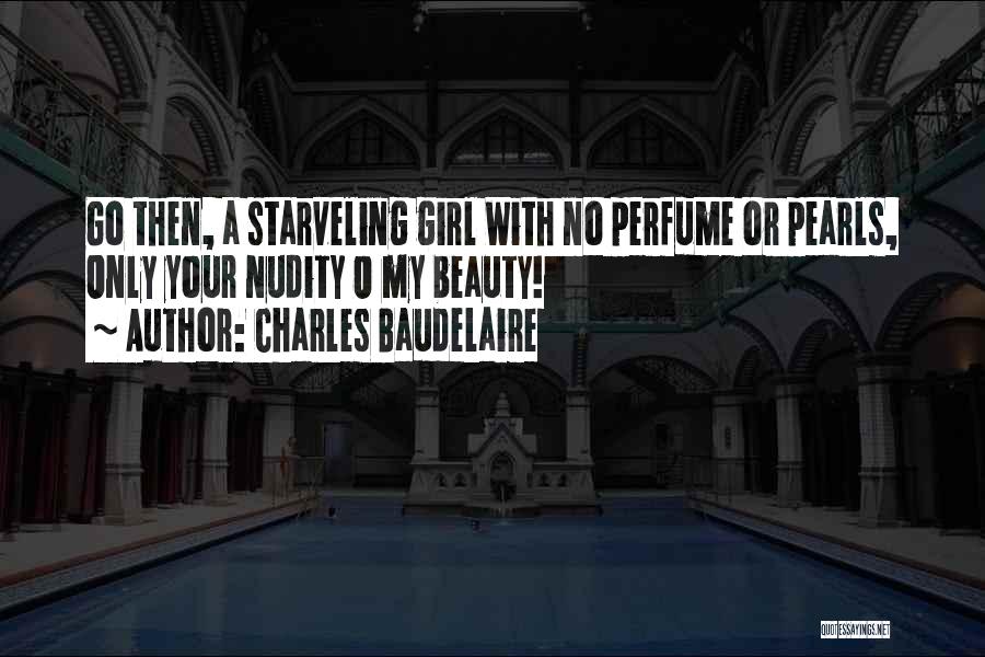 Charles Baudelaire Quotes: Go Then, A Starveling Girl With No Perfume Or Pearls, Only Your Nudity O My Beauty!