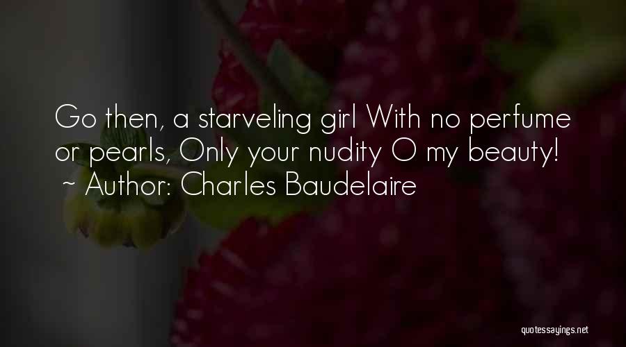 Charles Baudelaire Quotes: Go Then, A Starveling Girl With No Perfume Or Pearls, Only Your Nudity O My Beauty!