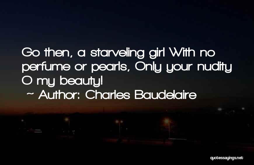 Charles Baudelaire Quotes: Go Then, A Starveling Girl With No Perfume Or Pearls, Only Your Nudity O My Beauty!