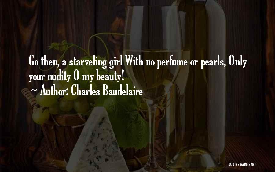 Charles Baudelaire Quotes: Go Then, A Starveling Girl With No Perfume Or Pearls, Only Your Nudity O My Beauty!