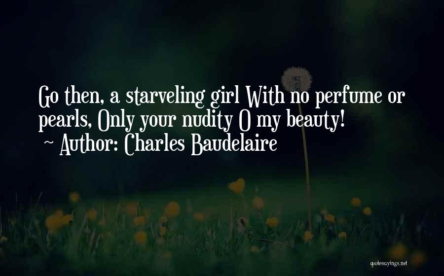 Charles Baudelaire Quotes: Go Then, A Starveling Girl With No Perfume Or Pearls, Only Your Nudity O My Beauty!