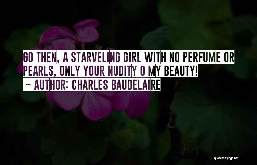 Charles Baudelaire Quotes: Go Then, A Starveling Girl With No Perfume Or Pearls, Only Your Nudity O My Beauty!