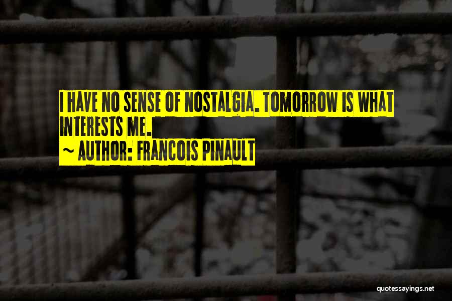 Francois Pinault Quotes: I Have No Sense Of Nostalgia. Tomorrow Is What Interests Me.