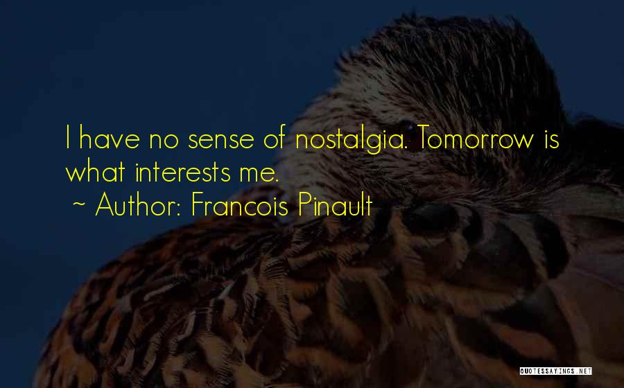 Francois Pinault Quotes: I Have No Sense Of Nostalgia. Tomorrow Is What Interests Me.