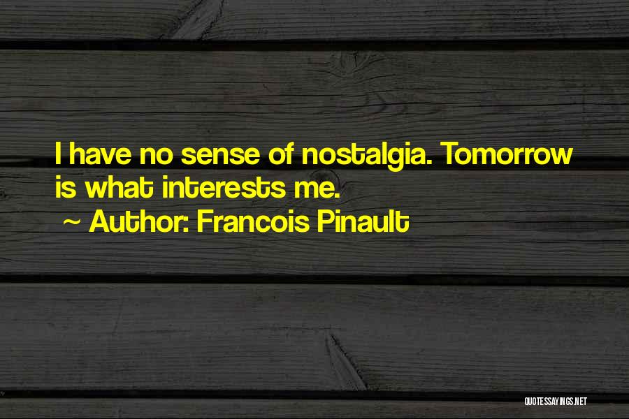 Francois Pinault Quotes: I Have No Sense Of Nostalgia. Tomorrow Is What Interests Me.