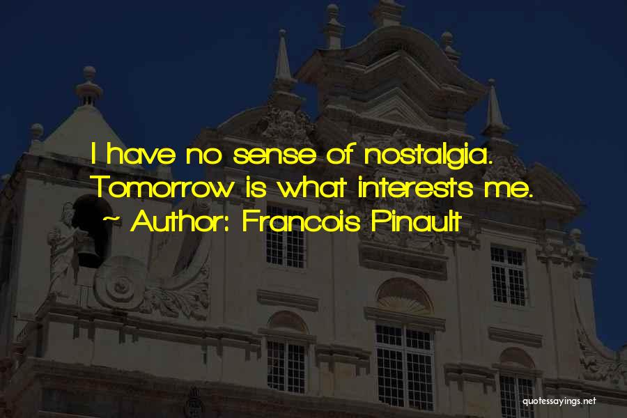 Francois Pinault Quotes: I Have No Sense Of Nostalgia. Tomorrow Is What Interests Me.