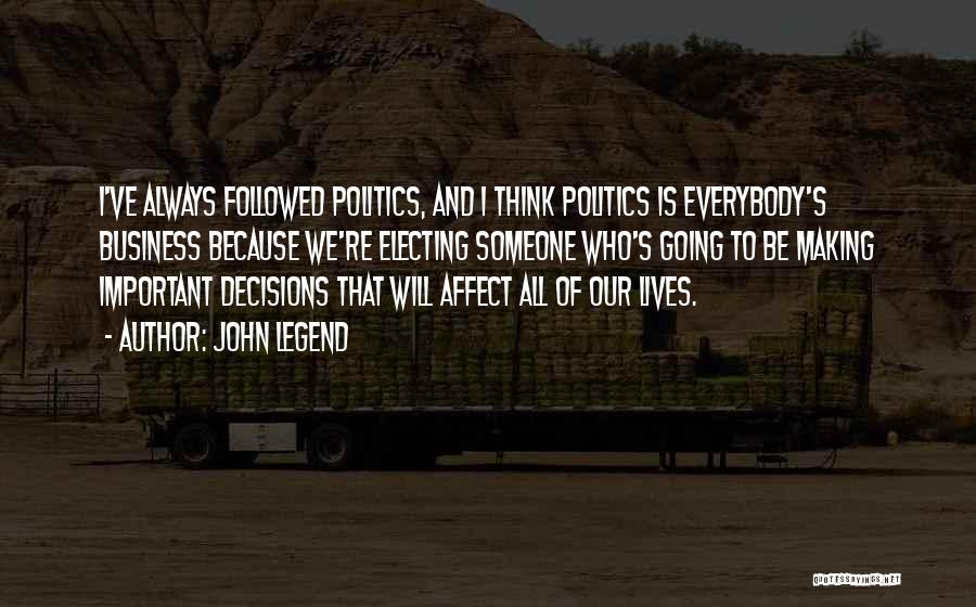 John Legend Quotes: I've Always Followed Politics, And I Think Politics Is Everybody's Business Because We're Electing Someone Who's Going To Be Making