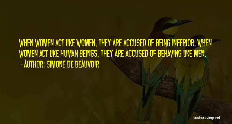 Simone De Beauvoir Quotes: When Women Act Like Women, They Are Accused Of Being Inferior. When Women Act Like Human Beings, They Are Accused