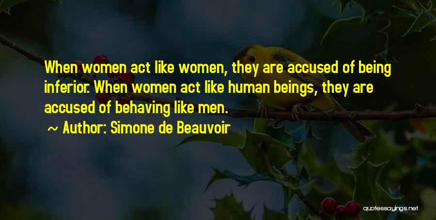 Simone De Beauvoir Quotes: When Women Act Like Women, They Are Accused Of Being Inferior. When Women Act Like Human Beings, They Are Accused