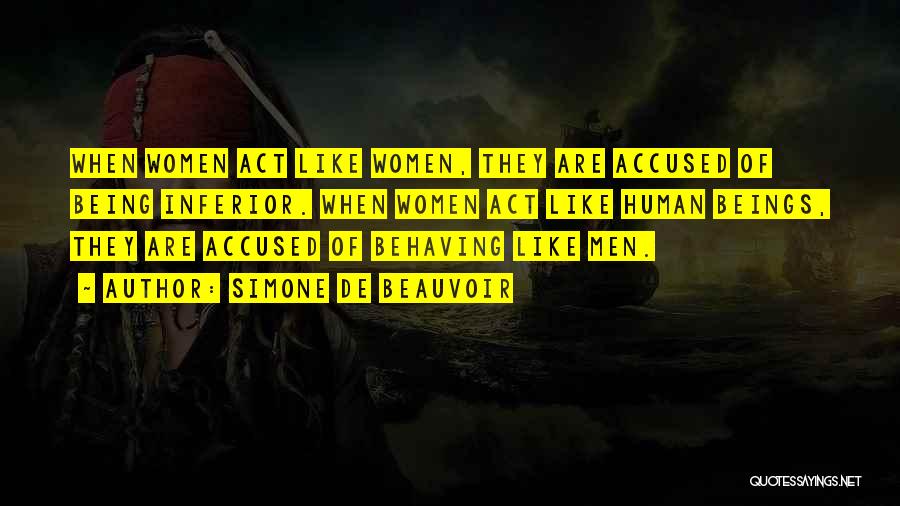 Simone De Beauvoir Quotes: When Women Act Like Women, They Are Accused Of Being Inferior. When Women Act Like Human Beings, They Are Accused
