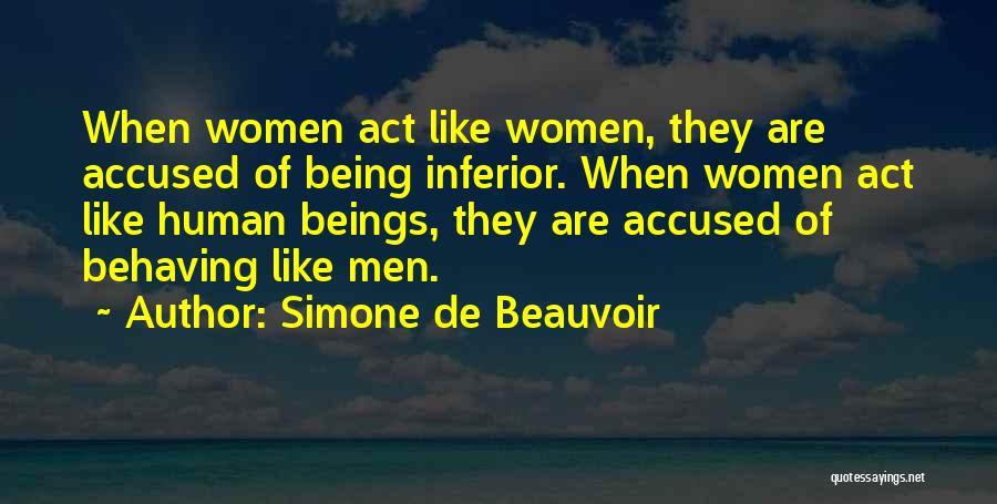 Simone De Beauvoir Quotes: When Women Act Like Women, They Are Accused Of Being Inferior. When Women Act Like Human Beings, They Are Accused