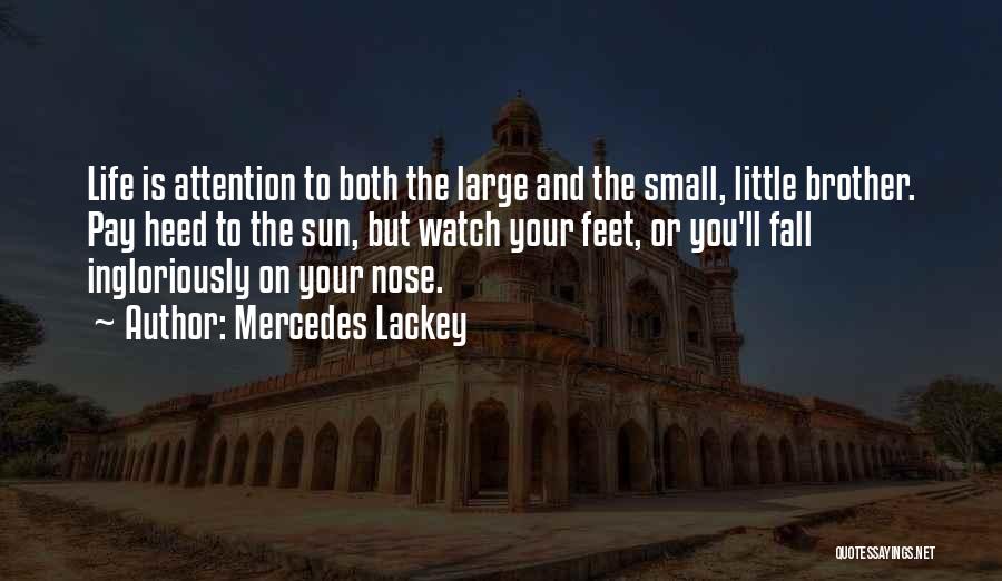 Mercedes Lackey Quotes: Life Is Attention To Both The Large And The Small, Little Brother. Pay Heed To The Sun, But Watch Your