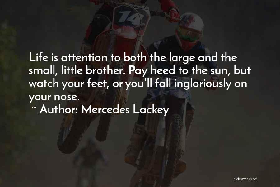 Mercedes Lackey Quotes: Life Is Attention To Both The Large And The Small, Little Brother. Pay Heed To The Sun, But Watch Your