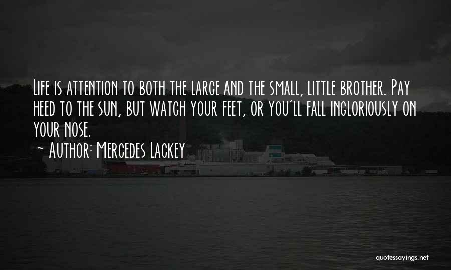 Mercedes Lackey Quotes: Life Is Attention To Both The Large And The Small, Little Brother. Pay Heed To The Sun, But Watch Your