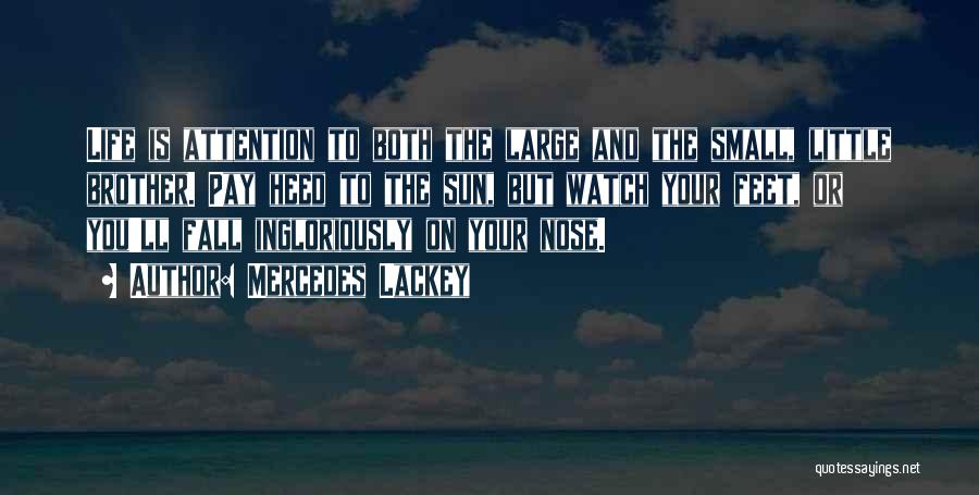 Mercedes Lackey Quotes: Life Is Attention To Both The Large And The Small, Little Brother. Pay Heed To The Sun, But Watch Your