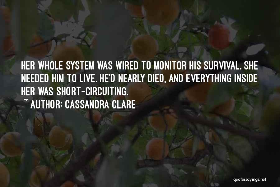 Cassandra Clare Quotes: Her Whole System Was Wired To Monitor His Survival. She Needed Him To Live. He'd Nearly Died, And Everything Inside