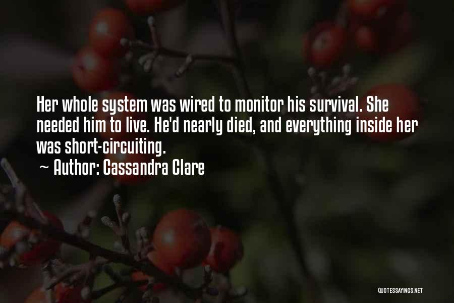 Cassandra Clare Quotes: Her Whole System Was Wired To Monitor His Survival. She Needed Him To Live. He'd Nearly Died, And Everything Inside