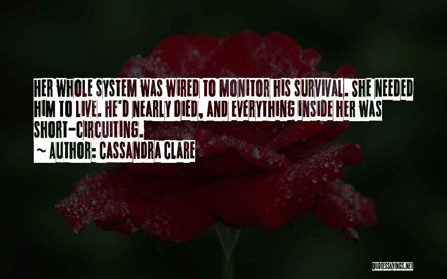 Cassandra Clare Quotes: Her Whole System Was Wired To Monitor His Survival. She Needed Him To Live. He'd Nearly Died, And Everything Inside