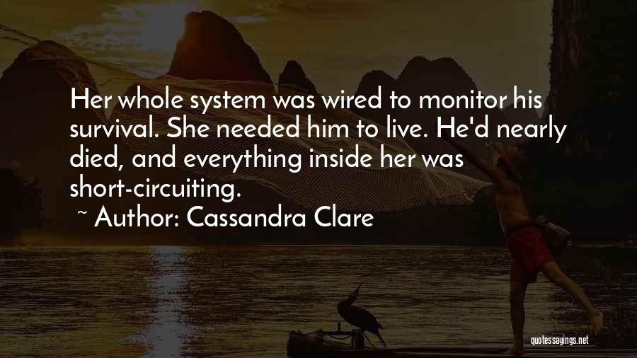 Cassandra Clare Quotes: Her Whole System Was Wired To Monitor His Survival. She Needed Him To Live. He'd Nearly Died, And Everything Inside