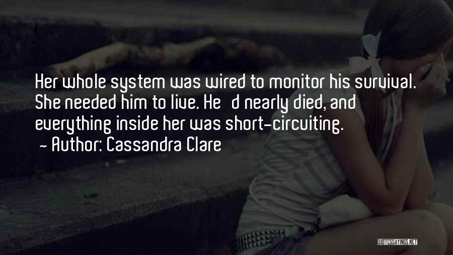 Cassandra Clare Quotes: Her Whole System Was Wired To Monitor His Survival. She Needed Him To Live. He'd Nearly Died, And Everything Inside