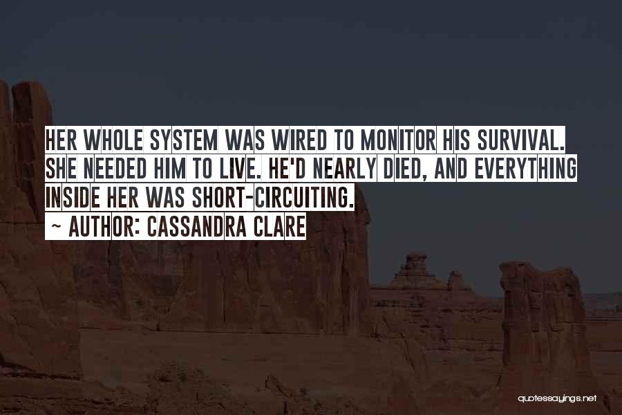 Cassandra Clare Quotes: Her Whole System Was Wired To Monitor His Survival. She Needed Him To Live. He'd Nearly Died, And Everything Inside