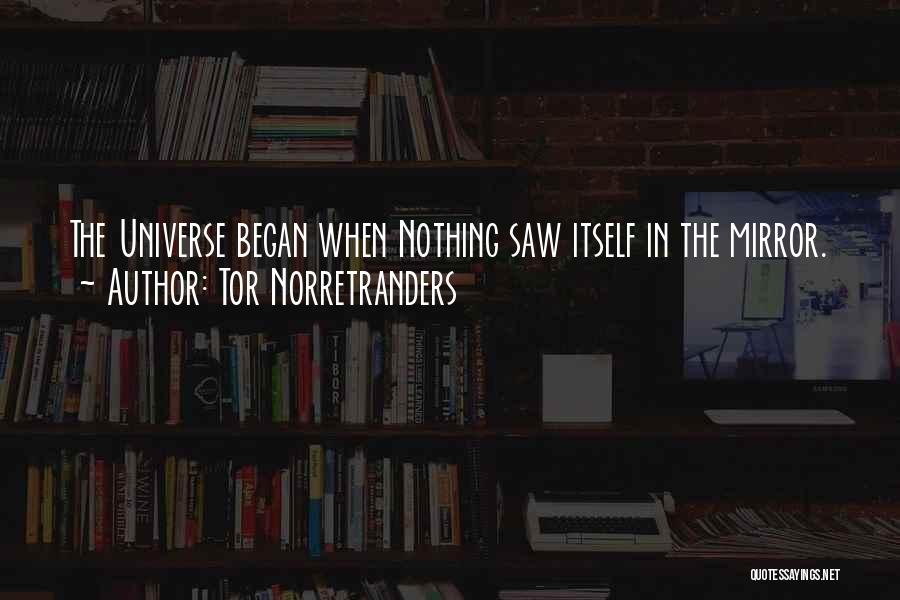 Tor Norretranders Quotes: The Universe Began When Nothing Saw Itself In The Mirror.