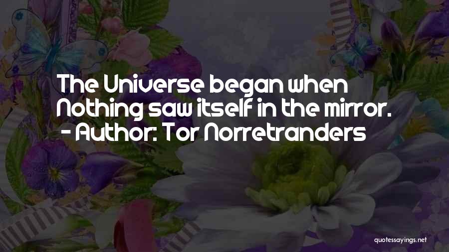 Tor Norretranders Quotes: The Universe Began When Nothing Saw Itself In The Mirror.