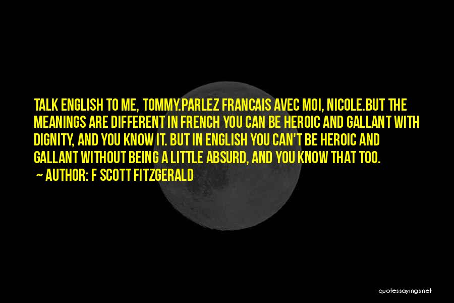 F Scott Fitzgerald Quotes: Talk English To Me, Tommy.parlez Francais Avec Moi, Nicole.but The Meanings Are Different In French You Can Be Heroic And