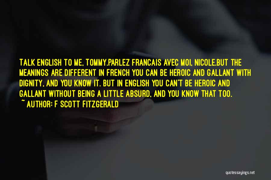 F Scott Fitzgerald Quotes: Talk English To Me, Tommy.parlez Francais Avec Moi, Nicole.but The Meanings Are Different In French You Can Be Heroic And