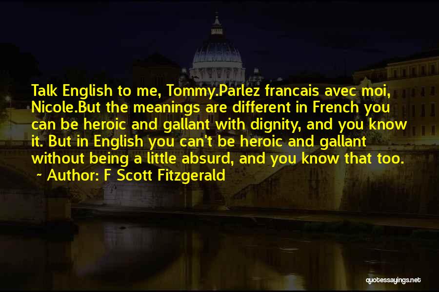 F Scott Fitzgerald Quotes: Talk English To Me, Tommy.parlez Francais Avec Moi, Nicole.but The Meanings Are Different In French You Can Be Heroic And