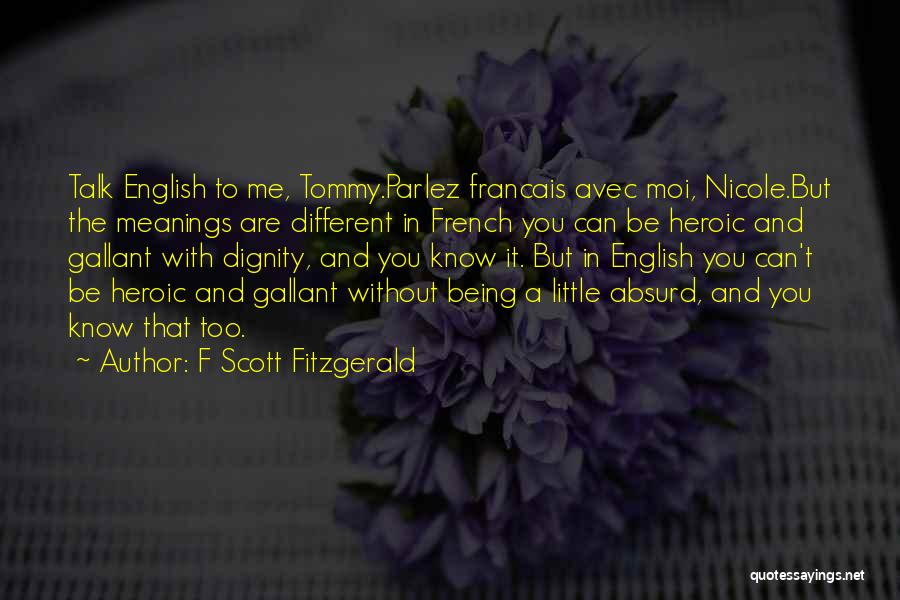 F Scott Fitzgerald Quotes: Talk English To Me, Tommy.parlez Francais Avec Moi, Nicole.but The Meanings Are Different In French You Can Be Heroic And