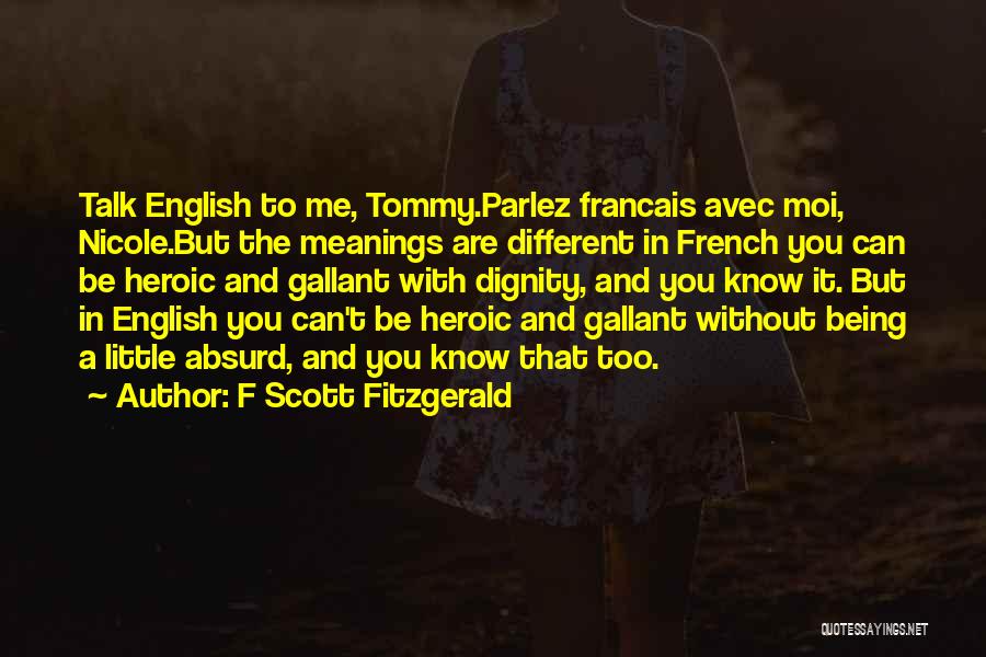 F Scott Fitzgerald Quotes: Talk English To Me, Tommy.parlez Francais Avec Moi, Nicole.but The Meanings Are Different In French You Can Be Heroic And