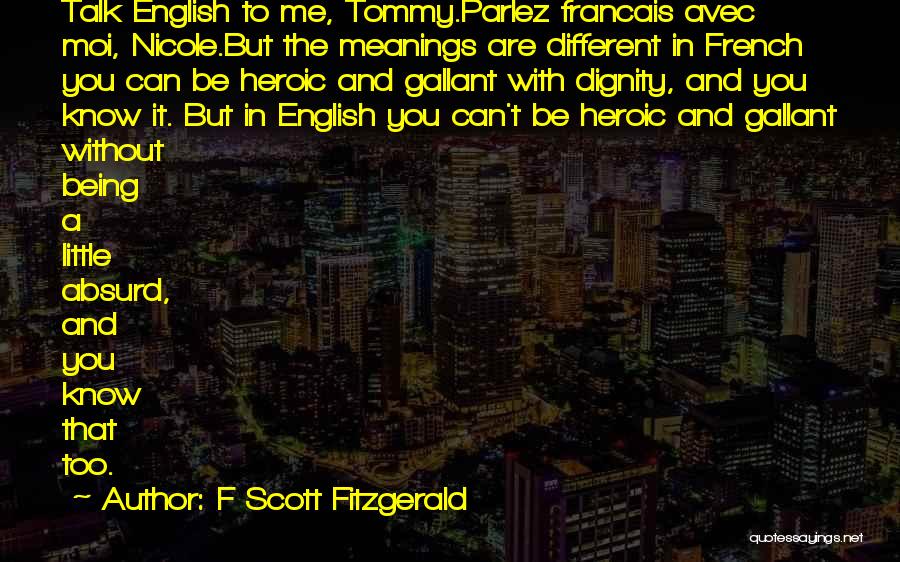 F Scott Fitzgerald Quotes: Talk English To Me, Tommy.parlez Francais Avec Moi, Nicole.but The Meanings Are Different In French You Can Be Heroic And