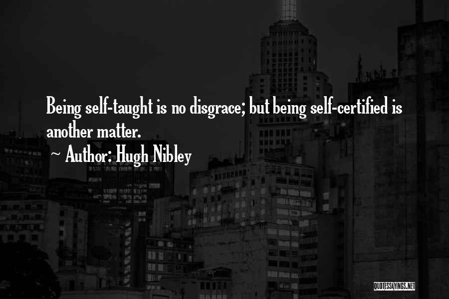 Hugh Nibley Quotes: Being Self-taught Is No Disgrace; But Being Self-certified Is Another Matter.