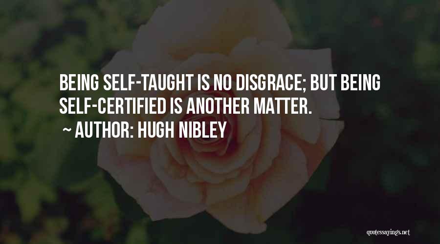 Hugh Nibley Quotes: Being Self-taught Is No Disgrace; But Being Self-certified Is Another Matter.