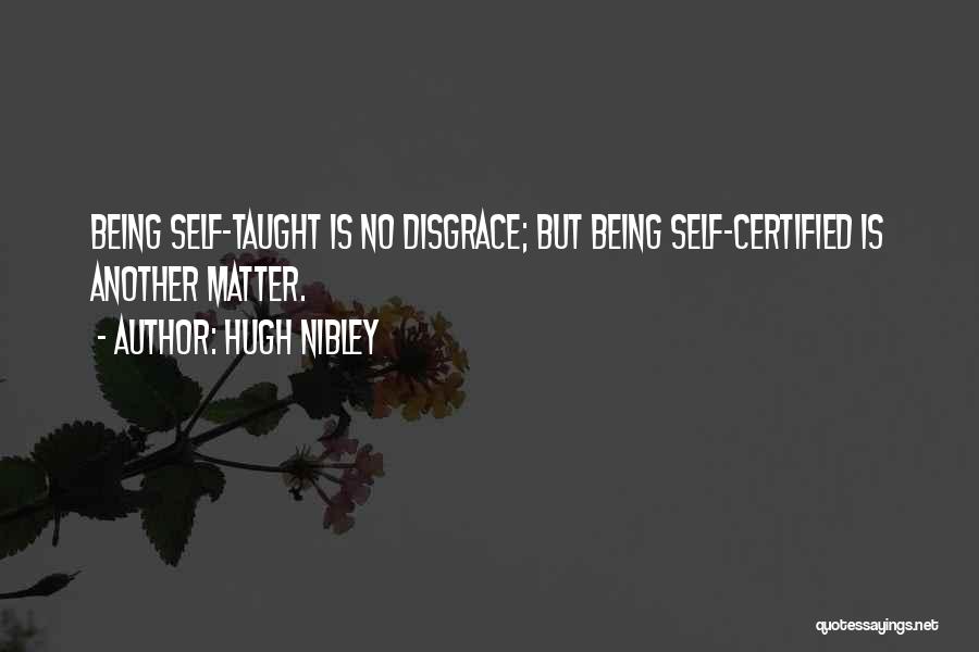 Hugh Nibley Quotes: Being Self-taught Is No Disgrace; But Being Self-certified Is Another Matter.