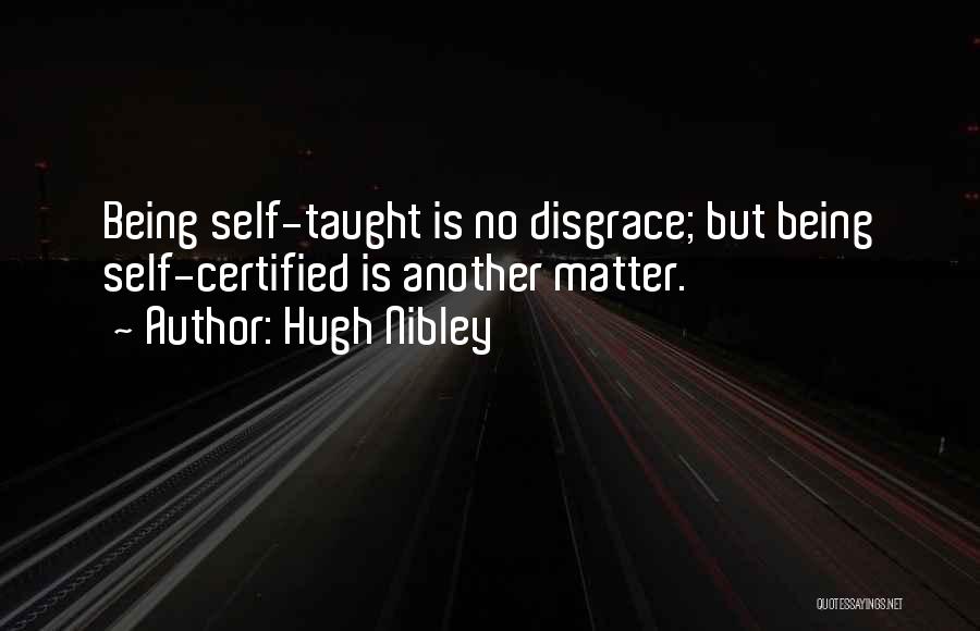 Hugh Nibley Quotes: Being Self-taught Is No Disgrace; But Being Self-certified Is Another Matter.