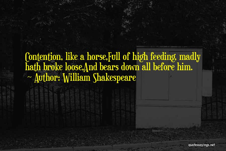 William Shakespeare Quotes: Contention, Like A Horse,full Of High Feeding, Madly Hath Broke Loose,and Bears Down All Before Him.