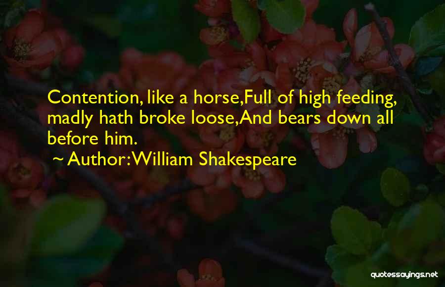 William Shakespeare Quotes: Contention, Like A Horse,full Of High Feeding, Madly Hath Broke Loose,and Bears Down All Before Him.