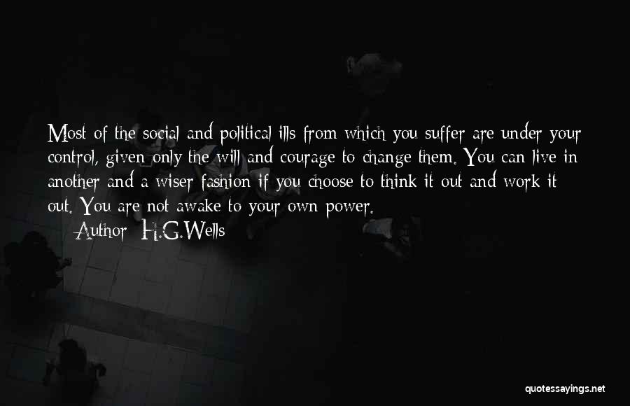 H.G.Wells Quotes: Most Of The Social And Political Ills From Which You Suffer Are Under Your Control, Given Only The Will And