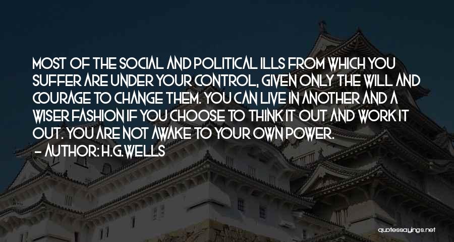 H.G.Wells Quotes: Most Of The Social And Political Ills From Which You Suffer Are Under Your Control, Given Only The Will And