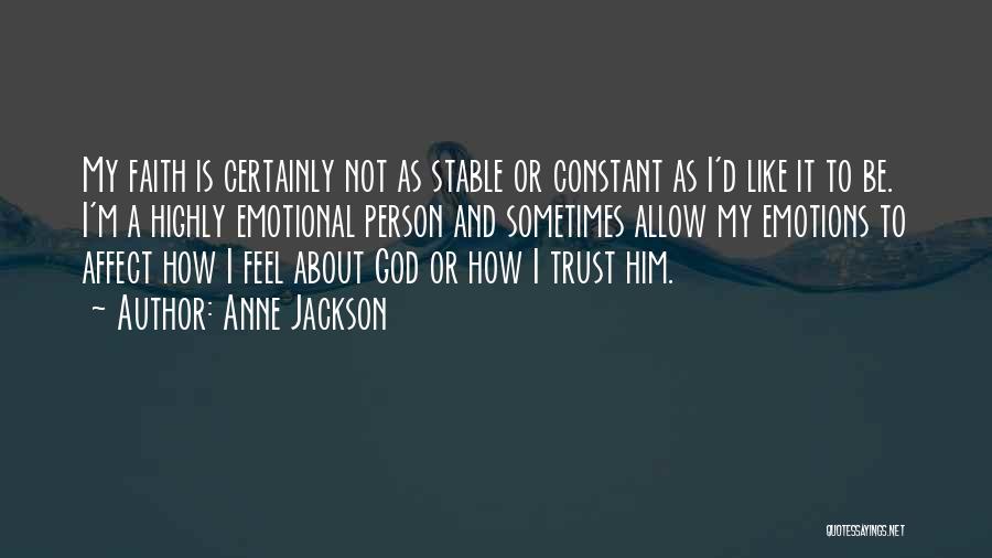 Anne Jackson Quotes: My Faith Is Certainly Not As Stable Or Constant As I'd Like It To Be. I'm A Highly Emotional Person