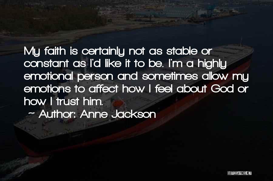 Anne Jackson Quotes: My Faith Is Certainly Not As Stable Or Constant As I'd Like It To Be. I'm A Highly Emotional Person