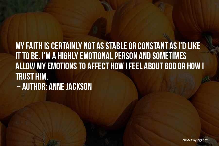 Anne Jackson Quotes: My Faith Is Certainly Not As Stable Or Constant As I'd Like It To Be. I'm A Highly Emotional Person