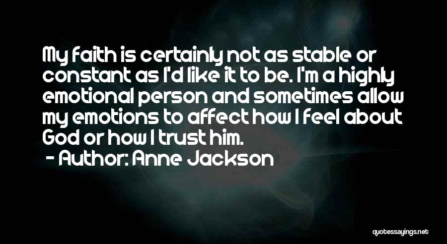 Anne Jackson Quotes: My Faith Is Certainly Not As Stable Or Constant As I'd Like It To Be. I'm A Highly Emotional Person